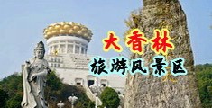 男人鸡鸡插女人逼里视频中国浙江-绍兴大香林旅游风景区